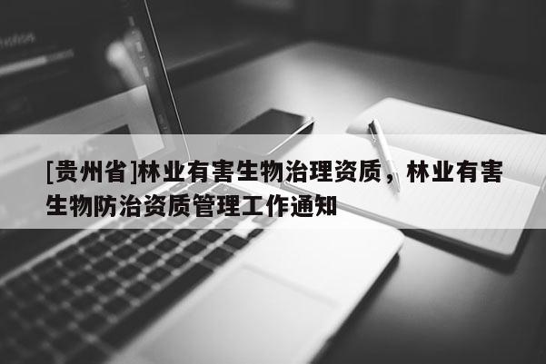 [貴州省]林業(yè)有害生物治理資質(zhì)，林業(yè)有害生物防治資質(zhì)管理工作通知