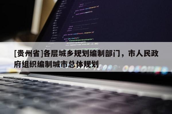[貴州省]各層城鄉規劃編制部門，市人民政府組織編制城市總體規劃