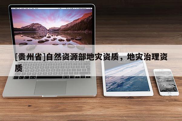 [貴州省]自然資源部地災資質，地災治理資質