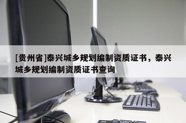 [貴州省]泰興城鄉(xiāng)規(guī)劃編制資質(zhì)證書，泰興城鄉(xiāng)規(guī)劃編制資質(zhì)證書查詢