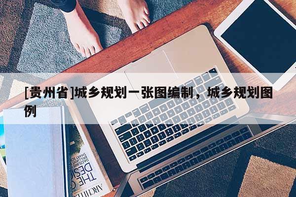 [貴州省]城鄉規劃一張圖編制，城鄉規劃圖例