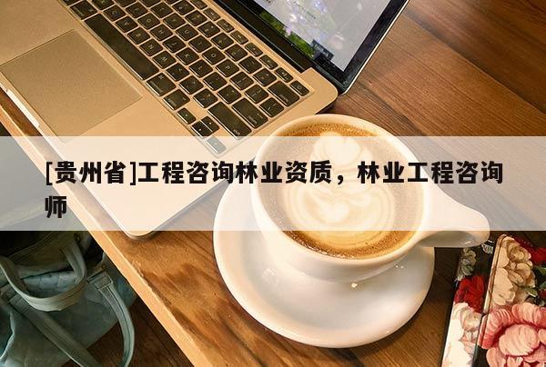 [貴州省]工程咨詢林業資質，林業工程咨詢師