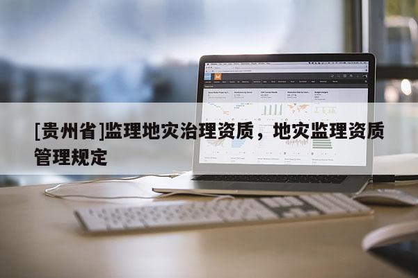 [貴州省]監理地災治理資質，地災監理資質管理規定