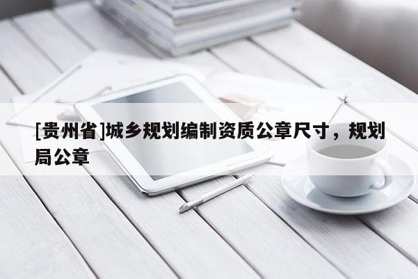[貴州省]城鄉(xiāng)規(guī)劃編制資質(zhì)公章尺寸，規(guī)劃局公章