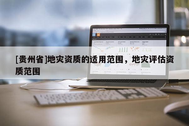 [貴州省]地災資質的適用范圍，地災評估資質范圍