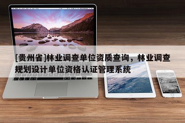[貴州省]林業調查單位資質查詢，林業調查規劃設計單位資格認證管理系統