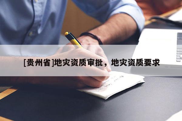 [貴州省]地災(zāi)資質(zhì)審批，地災(zāi)資質(zhì)要求