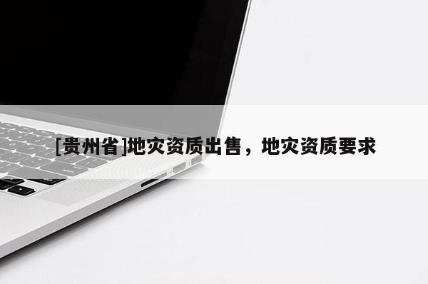 [貴州省]地災資質出售，地災資質要求