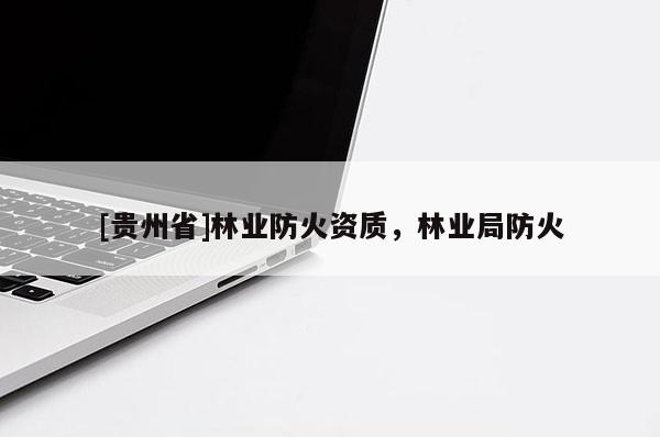 [貴州省]林業(yè)防火資質(zhì)，林業(yè)局防火