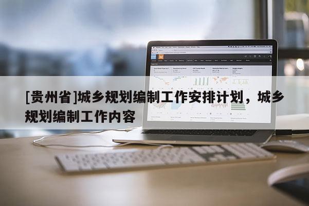 [貴州省]城鄉規劃編制工作安排計劃，城鄉規劃編制工作內容