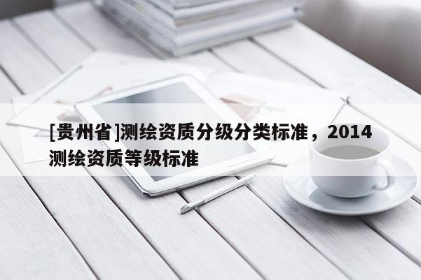 [貴州省]測繪資質分級分類標準，2014測繪資質等級標準