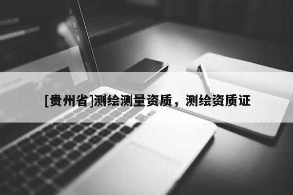 [貴州省]測繪測量資質，測繪資質證