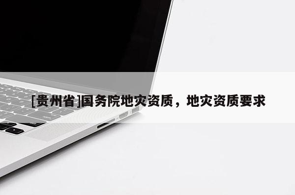 [貴州省]國務院地災資質，地災資質要求