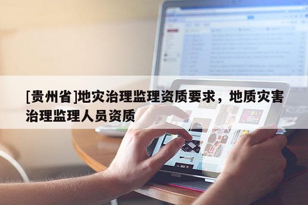 [貴州省]地災治理監理資質要求，地質災害治理監理人員資質