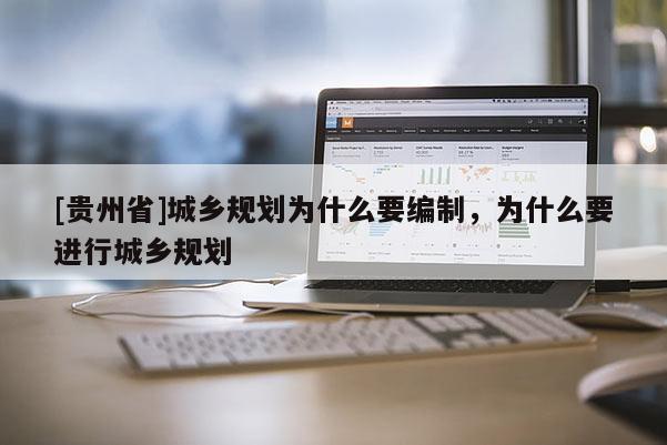 [貴州省]城鄉規劃為什么要編制，為什么要進行城鄉規劃