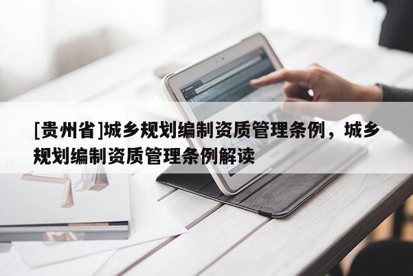 [貴州省]城鄉規劃編制資質管理條例，城鄉規劃編制資質管理條例解讀