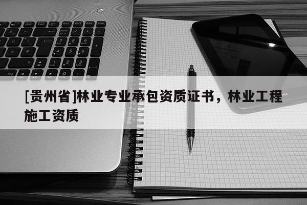 [貴州省]林業(yè)專業(yè)承包資質證書，林業(yè)工程施工資質