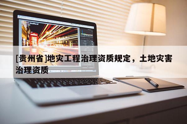 [貴州省]地災工程治理資質規定，土地災害治理資質