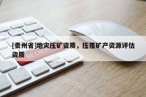 [貴州省]地災壓礦資質，壓覆礦產資源評估資質