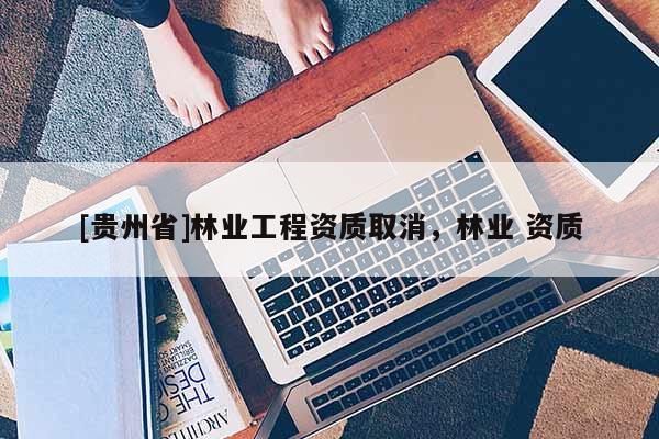 [貴州省]林業工程資質取消，林業 資質