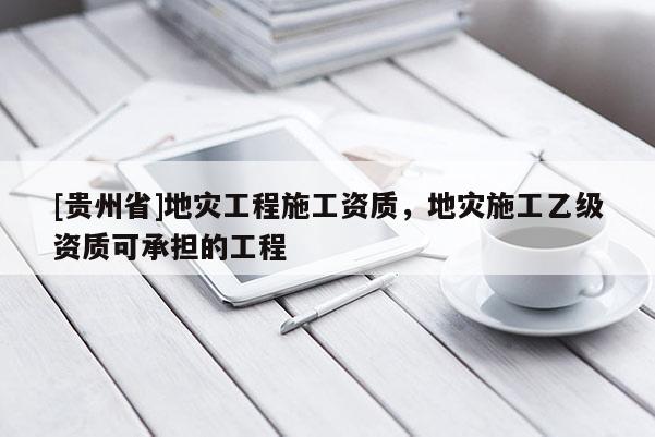 [貴州省]地災工程施工資質，地災施工乙級資質可承擔的工程