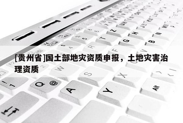 [貴州省]國土部地災資質申報，土地災害治理資質
