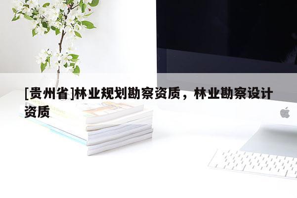 [貴州省]林業規劃勘察資質，林業勘察設計資質