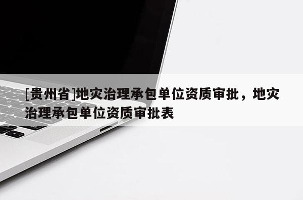 [貴州省]地災治理承包單位資質審批，地災治理承包單位資質審批表