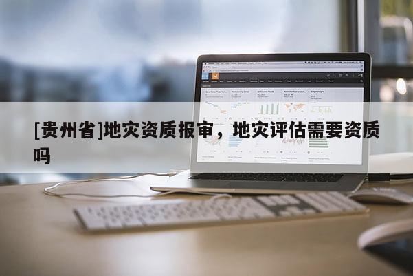 [貴州省]地災資質報審，地災評估需要資質嗎