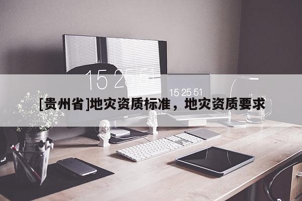 [貴州省]地災資質標準，地災資質要求