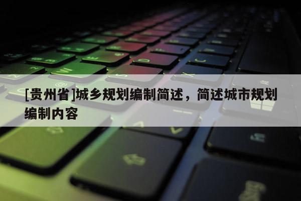 [貴州省]城鄉規劃編制簡述，簡述城市規劃編制內容