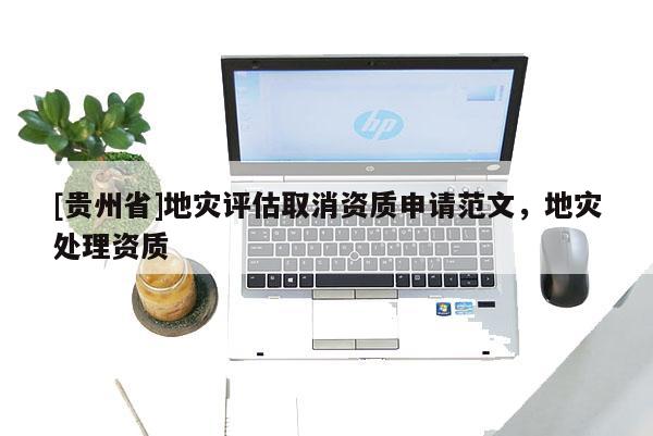 [貴州省]地災評估取消資質申請范文，地災處理資質