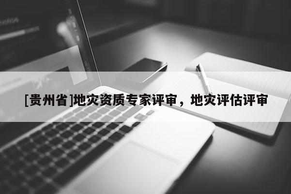 [貴州省]地災資質專家評審，地災評估評審