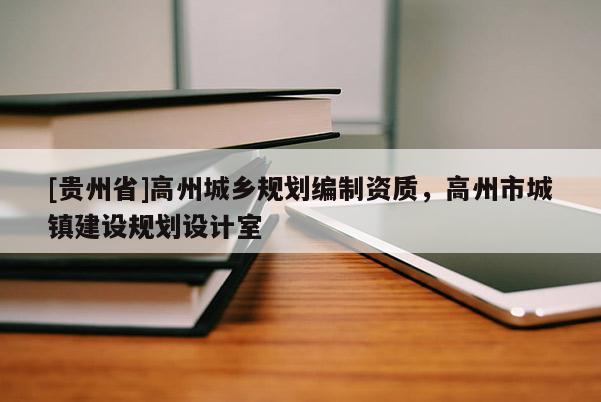 [貴州省]高州城鄉規劃編制資質，高州市城鎮建設規劃設計室