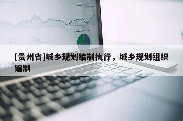 [貴州省]城鄉規劃編制執行，城鄉規劃組織編制