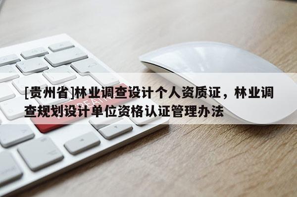 [貴州省]林業(yè)調(diào)查設(shè)計個人資質(zhì)證，林業(yè)調(diào)查規(guī)劃設(shè)計單位資格認證管理辦法