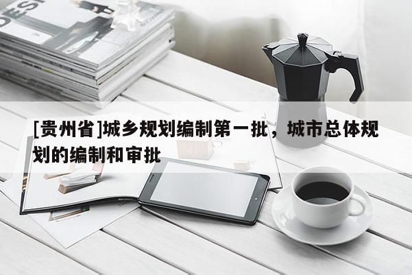 [貴州省]城鄉(xiāng)規(guī)劃編制第一批，城市總體規(guī)劃的編制和審批