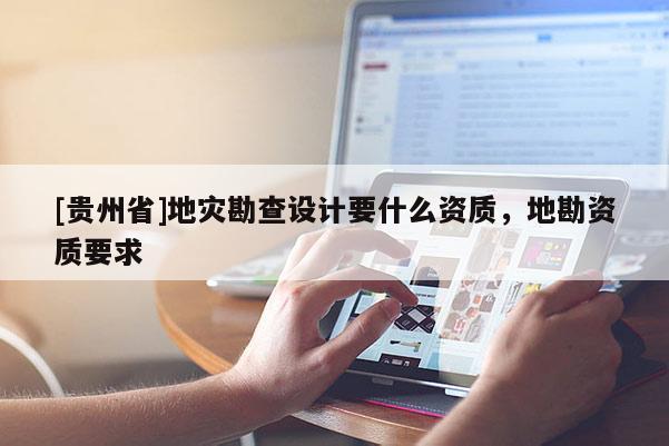 [貴州省]地災勘查設計要什么資質，地勘資質要求