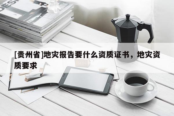 [貴州省]地災報告要什么資質證書，地災資質要求