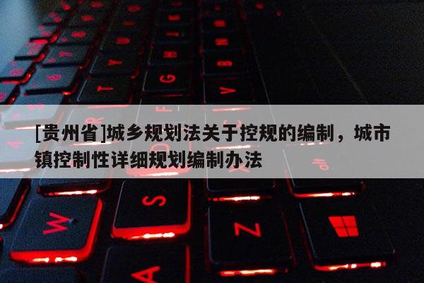 [貴州省]城鄉規劃法關于控規的編制，城市鎮控制性詳細規劃編制辦法