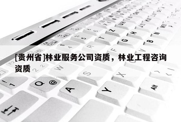 [貴州省]林業服務公司資質，林業工程咨詢資質