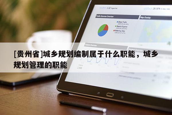 [貴州省]城鄉(xiāng)規(guī)劃編制屬于什么職能，城鄉(xiāng)規(guī)劃管理的職能