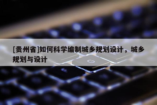[貴州省]如何科學編制城鄉規劃設計，城鄉規劃與設計