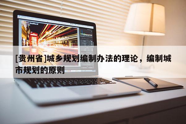 [貴州省]城鄉規劃編制辦法的理論，編制城市規劃的原則