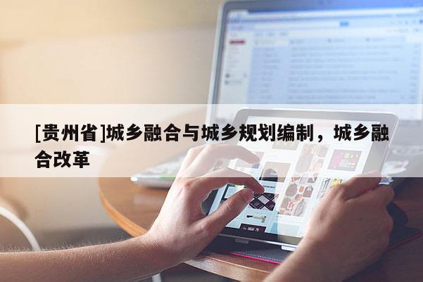 [貴州省]城鄉融合與城鄉規劃編制，城鄉融合改革