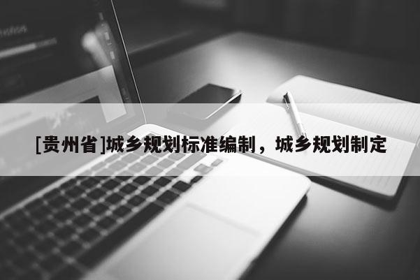 [貴州省]城鄉(xiāng)規(guī)劃標(biāo)準(zhǔn)編制，城鄉(xiāng)規(guī)劃制定