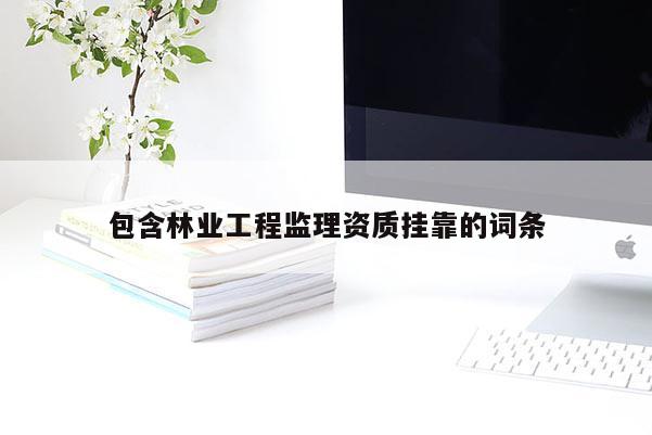 包含林業工程監理資質掛靠的詞條