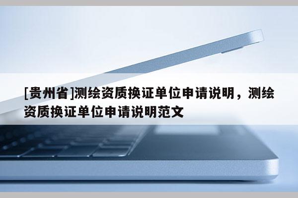 [貴州省]測繪資質換證單位申請說明，測繪資質換證單位申請說明范文