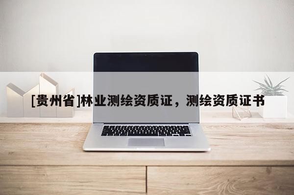 [貴州省]林業測繪資質證，測繪資質證書