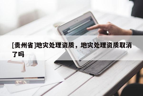 [貴州省]地災處理資質，地災處理資質取消了嗎